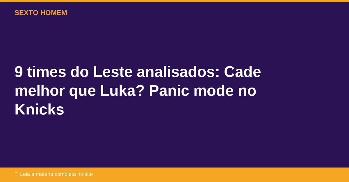 9 times do Leste analisados: Cade melhor que Luka? Panic mode no Knicks
