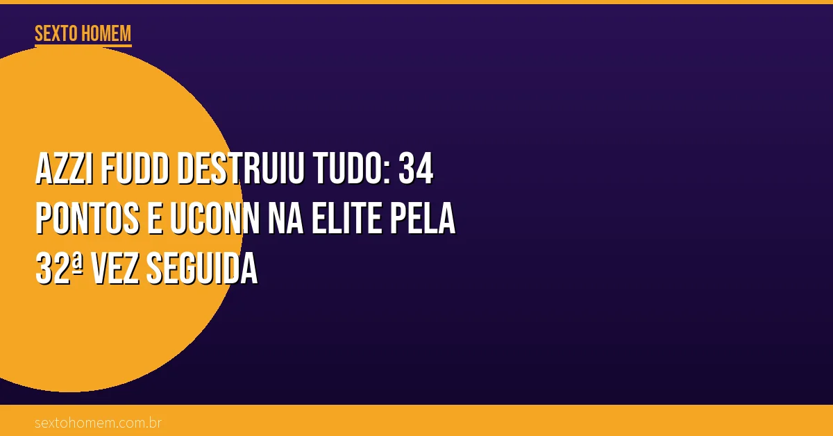 Azzi Fudd destruiu tudo: 34 pontos e UConn na elite pela 32ª vez seguida