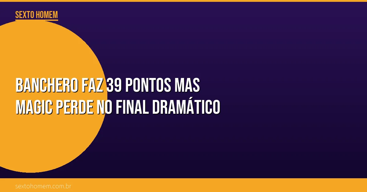 Banchero faz 39 pontos mas Magic perde no final dramático