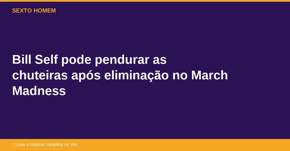 Bill Self pode pendurar as chuteiras após eliminação no March Madness