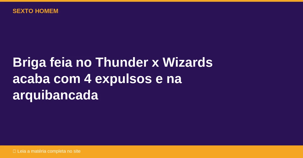 Briga feia no Thunder x Wizards acaba com 4 expulsos e na arquibancada