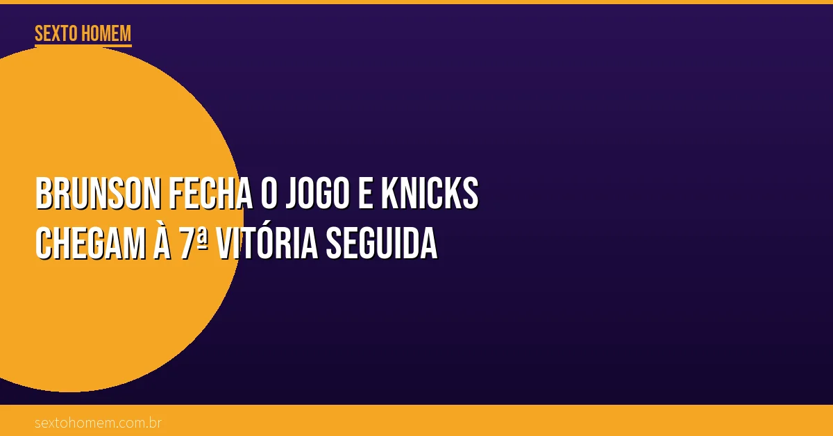 Brunson fecha o jogo e Knicks chegam à 7ª vitória seguida