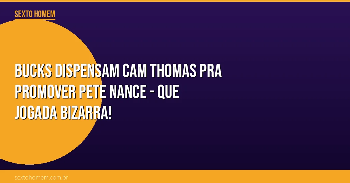 Bucks dispensam Cam Thomas pra promover Pete Nance – que jogada bizarra!