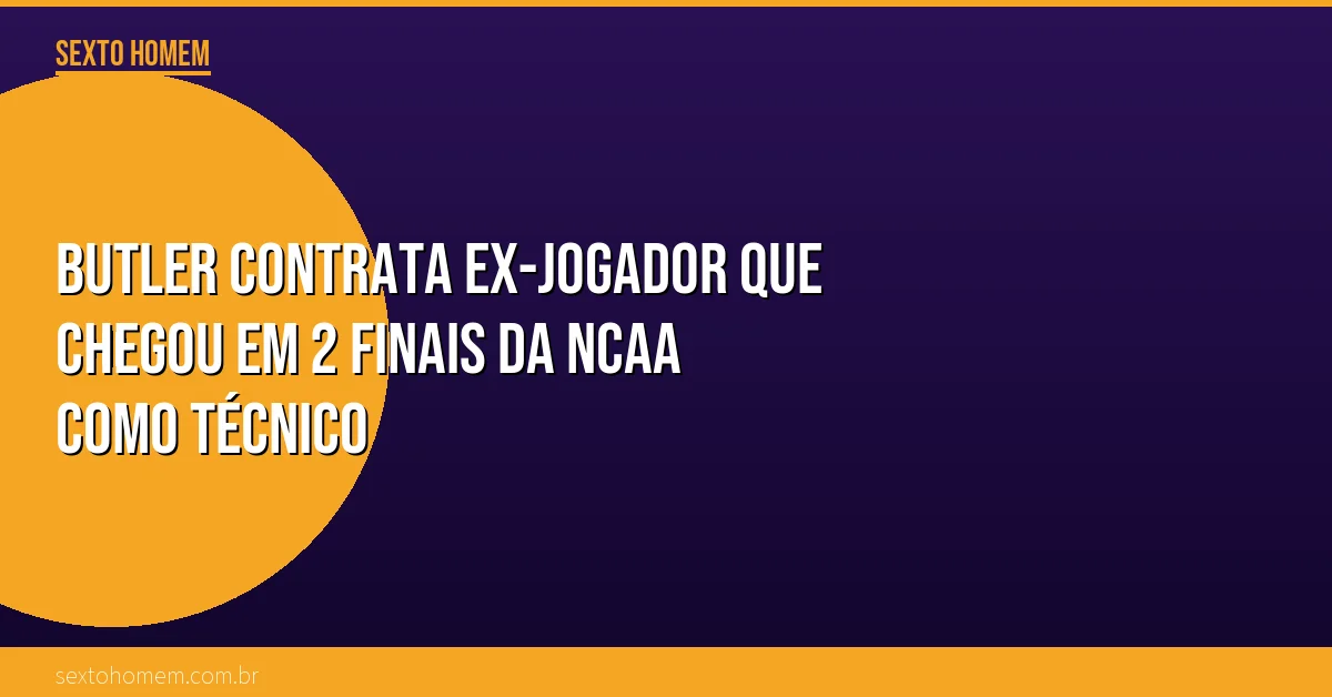 Butler contrata ex-jogador que chegou em 2 finais da NCAA como técnico