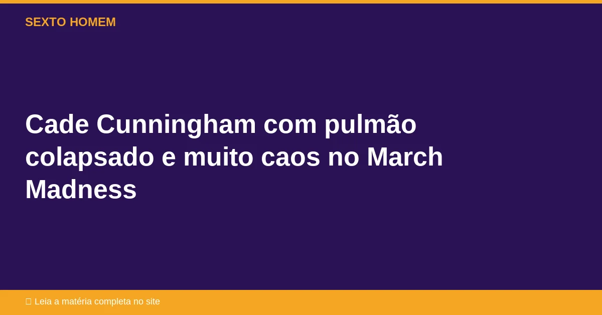 Cade Cunningham com pulmão colapsado e muito caos no March Madness