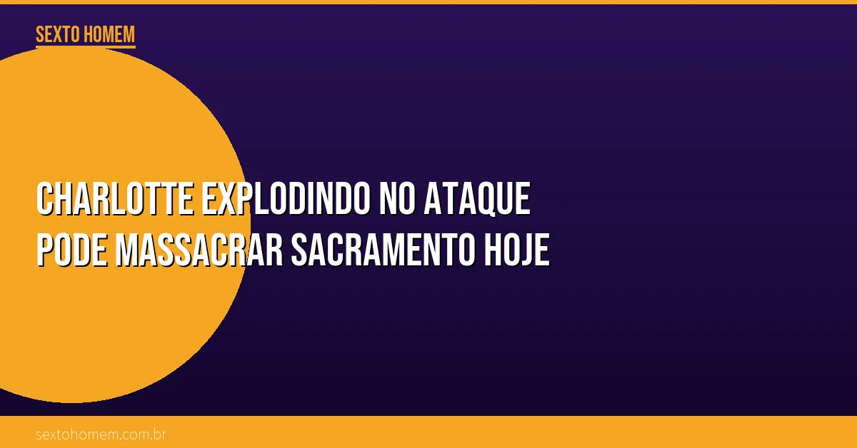 Charlotte explodindo no ataque pode massacrar Sacramento hoje