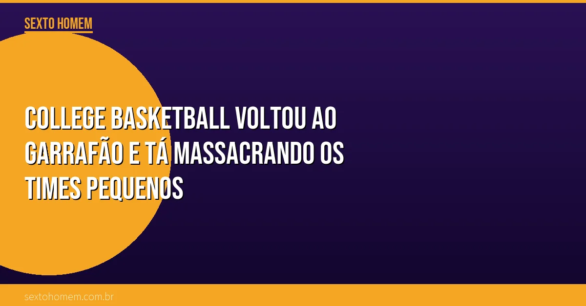 College Basketball voltou ao garrafão e tá massacrando os times pequenos