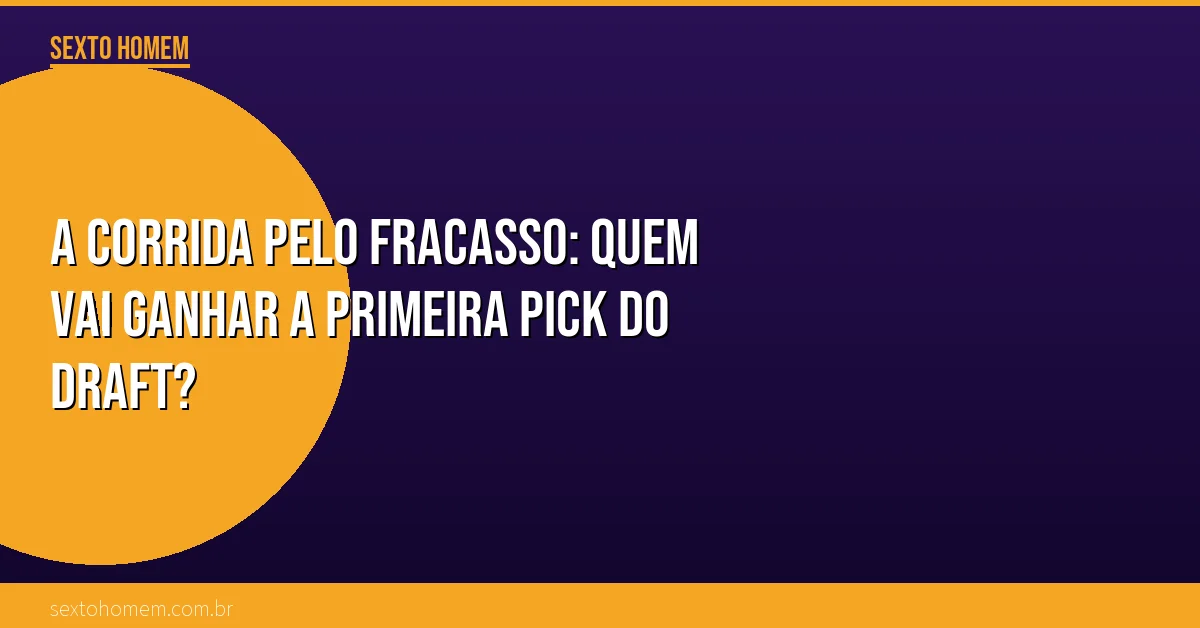A corrida pelo fracasso: quem vai ganhar a primeira pick do Draft?