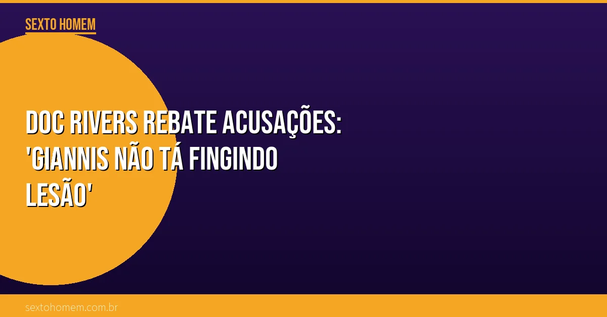 Doc Rivers rebate acusações: ‘Giannis não tá fingindo lesão’