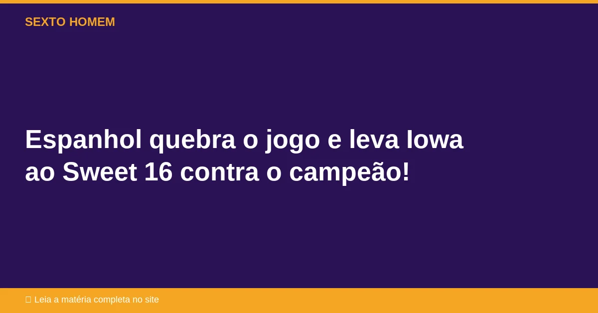 Espanhol quebra o jogo e leva Iowa ao Sweet 16 contra o campeão!