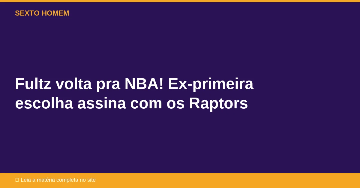 Fultz volta pra NBA! Ex-primeira escolha assina com os Raptors
