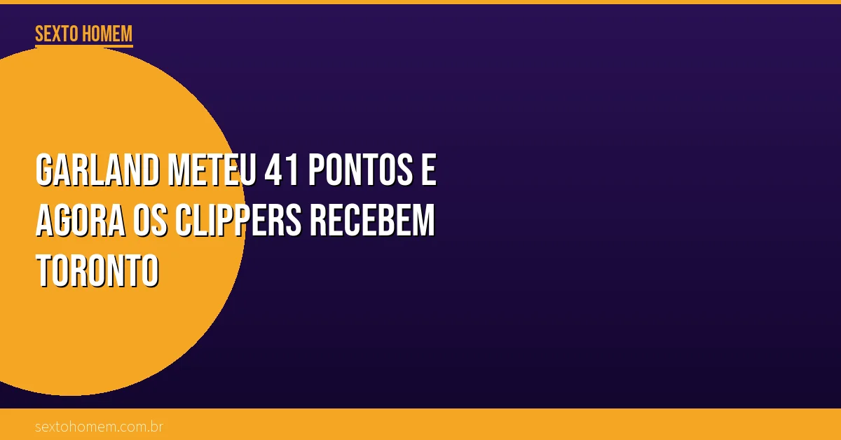 Garland meteu 41 pontos e agora os Clippers recebem Toronto