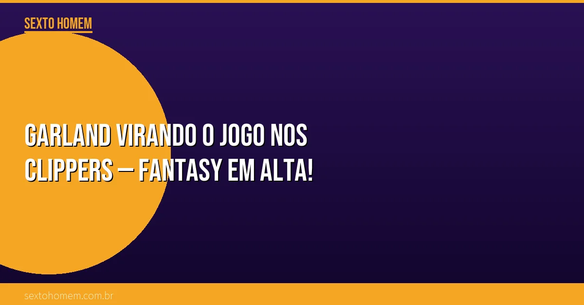 Garland virando o jogo nos Clippers — Fantasy em alta!