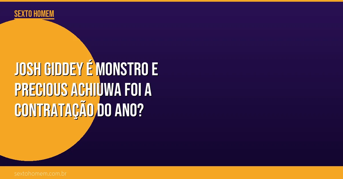 Josh Giddey é monstro e Precious Achiuwa foi a contratação do ano?
