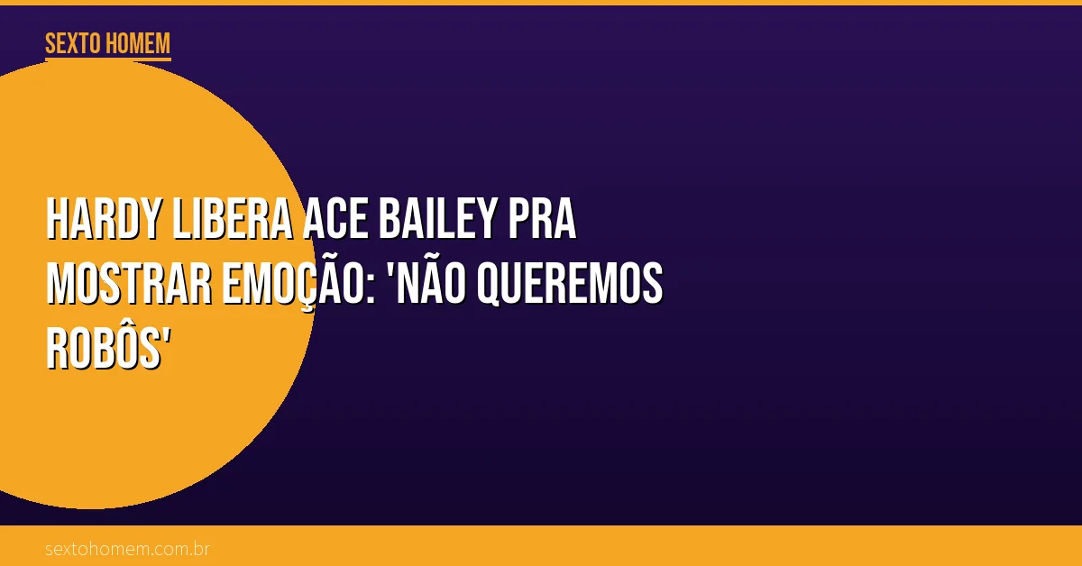 Hardy libera Ace Bailey pra mostrar emoção: ‘Não queremos robôs’