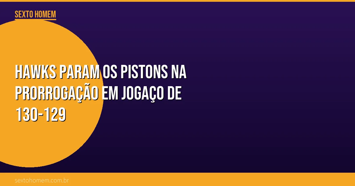 Hawks param os Pistons na prorrogação em jogaço de 130-129