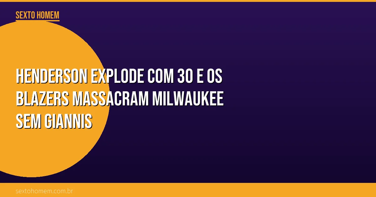 Henderson explode com 30 e os Blazers massacram Milwaukee sem Giannis