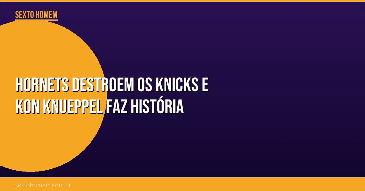 Hornets destroem os Knicks e Kon Knueppel faz história