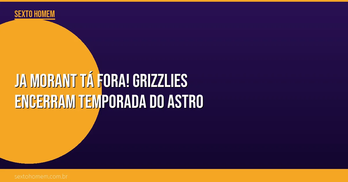Ja Morant tá fora! Grizzlies encerram temporada do astro