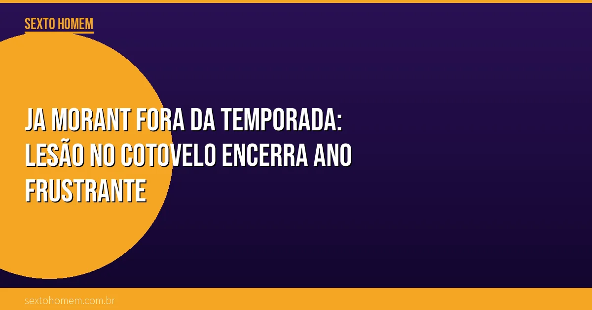 Ja Morant fora da temporada: lesão no cotovelo encerra ano frustrante