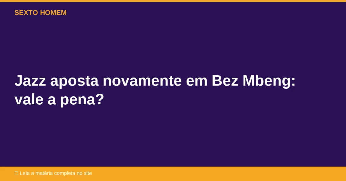 Jazz aposta novamente em Bez Mbeng: vale a pena?