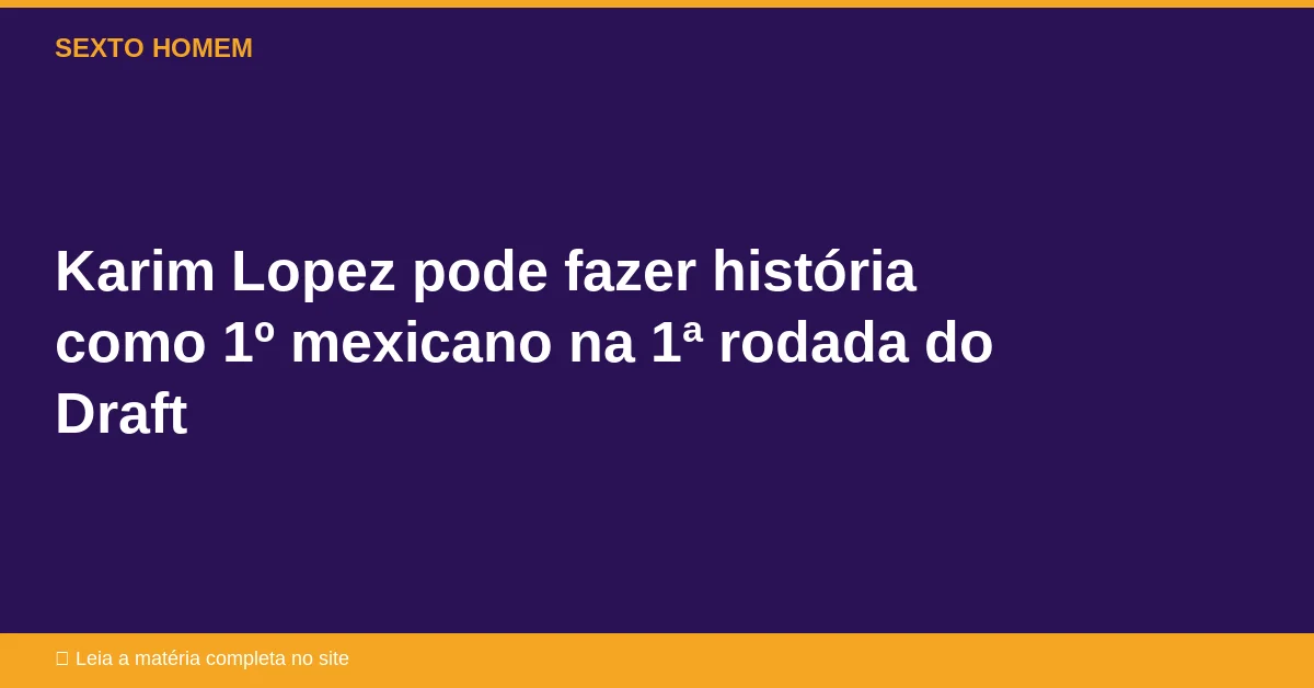 Karim Lopez pode fazer história como 1º mexicano na 1ª rodada do Draft