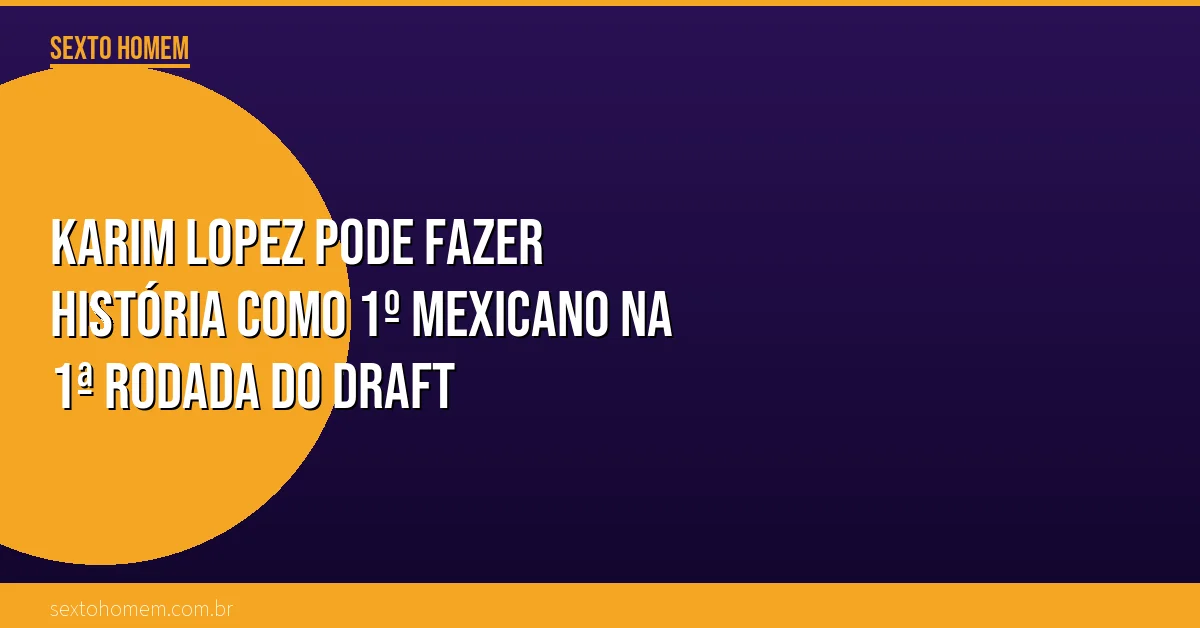 Karim Lopez pode fazer história como 1º mexicano na 1ª rodada do Draft