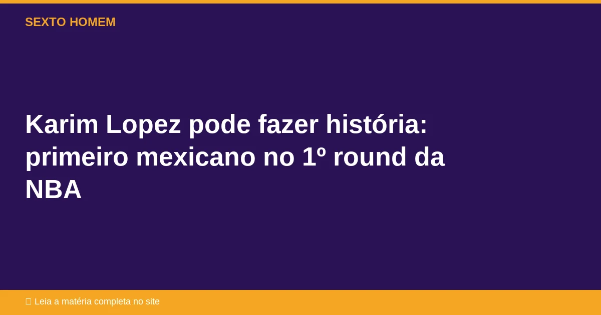 Karim Lopez pode fazer história: primeiro mexicano no 1º round da NBA