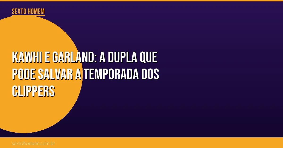 Kawhi e Garland: a dupla que pode salvar a temporada dos Clippers