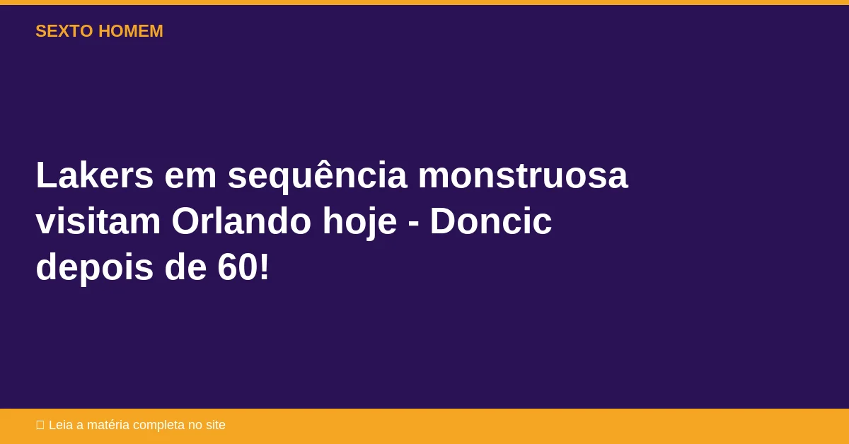 Lakers em sequência monstruosa visitam Orlando hoje – Doncic depois de 60!