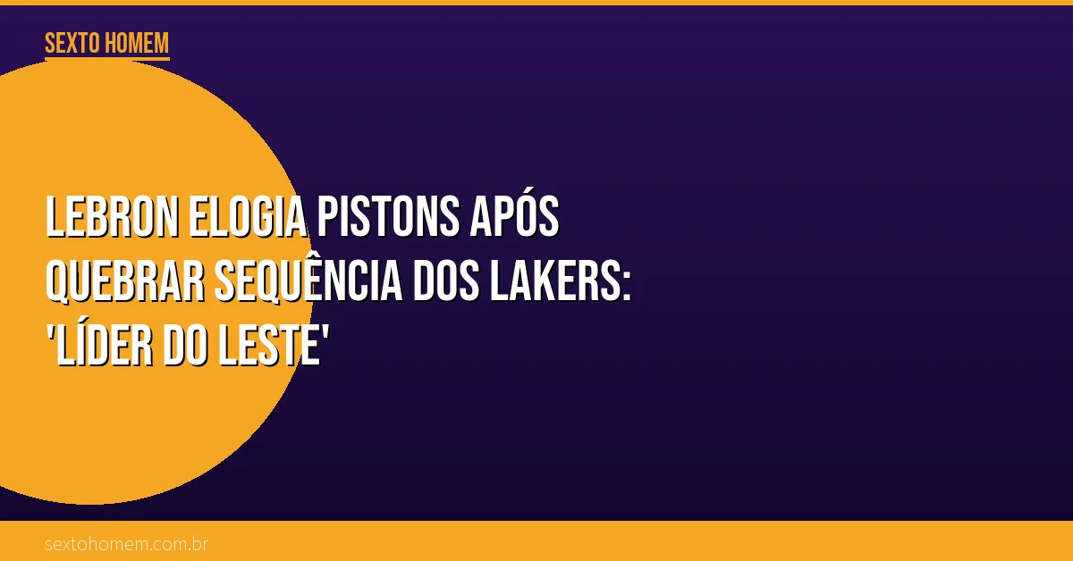 LeBron elogia Pistons após quebrar sequência dos Lakers: ‘Líder do Leste’