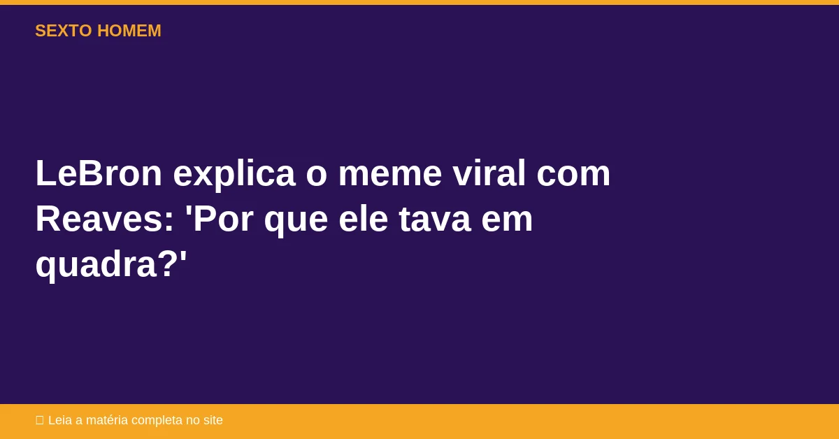 LeBron explica o meme viral com Reaves: ‘Por que ele tava em quadra?’