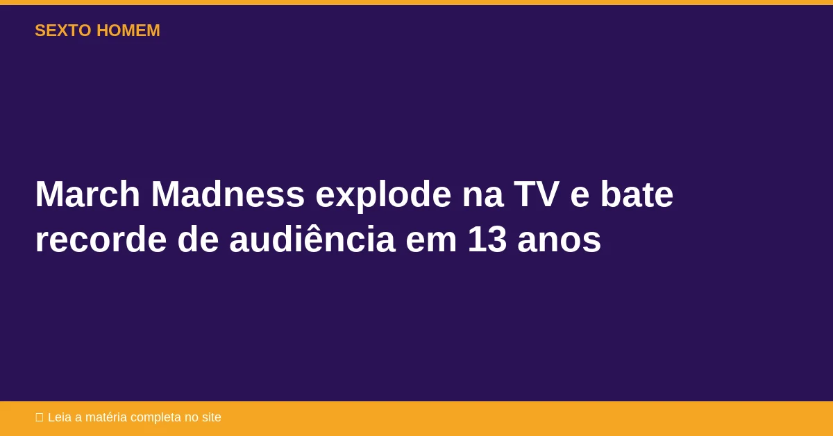 March Madness explode na TV e bate recorde de audiência em 13 anos