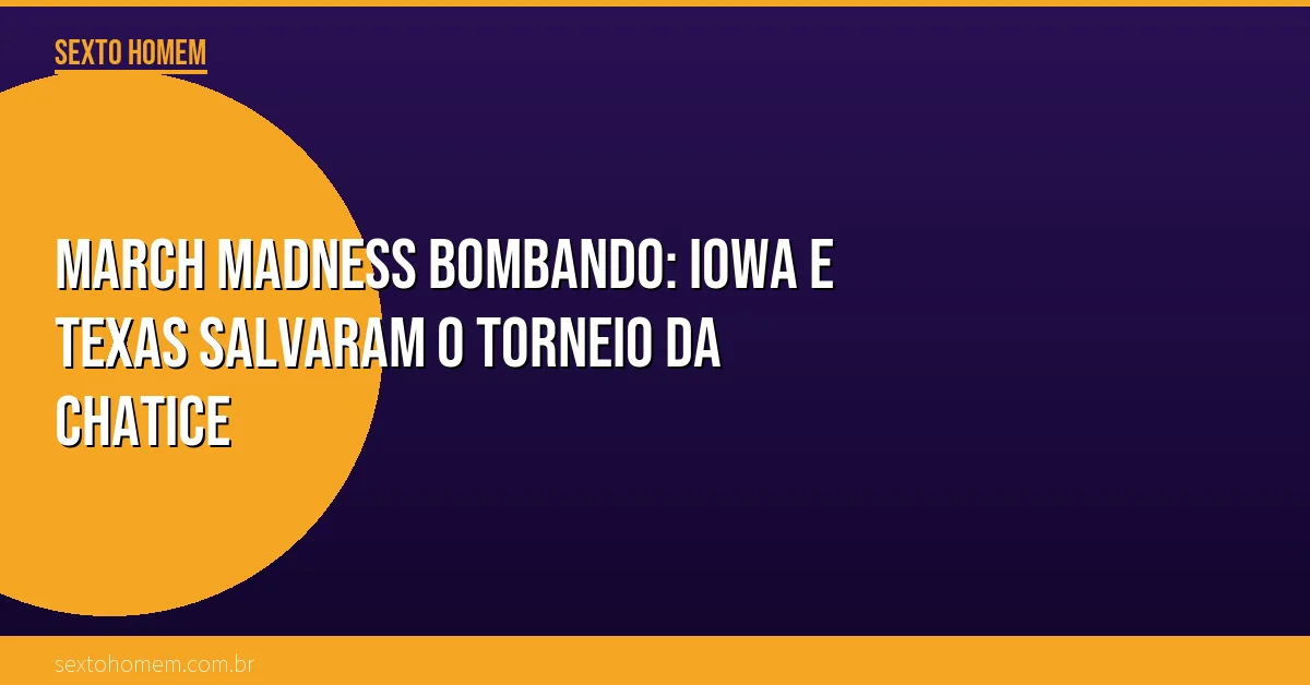 March Madness bombando: Iowa e Texas salvaram o torneio da chatice