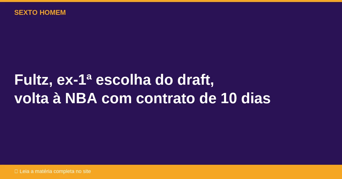 Fultz, ex-1ª escolha do draft, volta à NBA com contrato de 10 dias