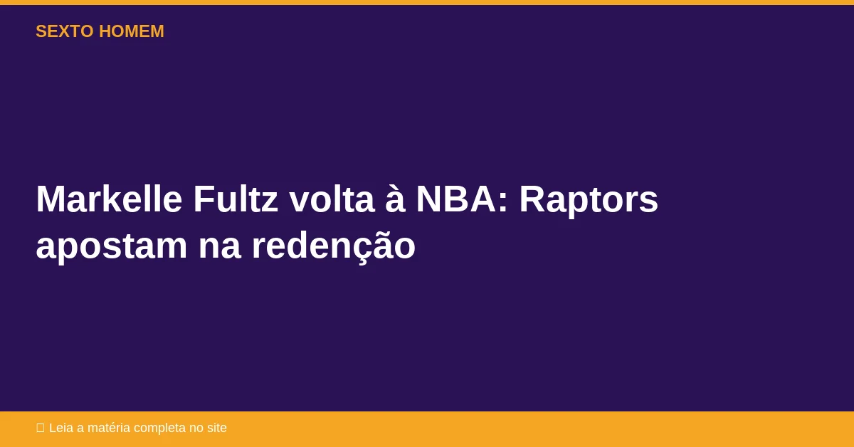 Markelle Fultz volta à NBA: Raptors apostam na redenção