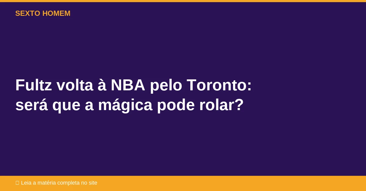 Fultz volta à NBA pelo Toronto: será que a mágica pode rolar?
