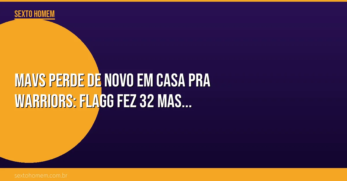 Mavs perde de novo em casa pra Warriors: Flagg fez 32 mas…