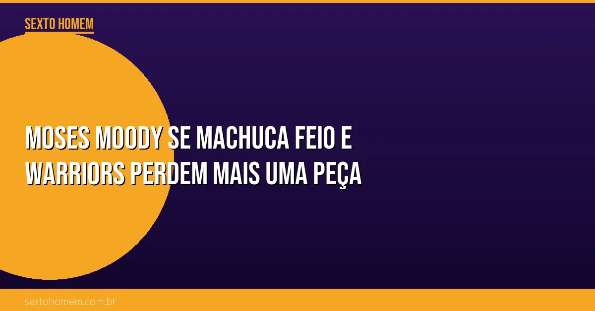 Moses Moody se machuca feio e Warriors perdem mais uma peça