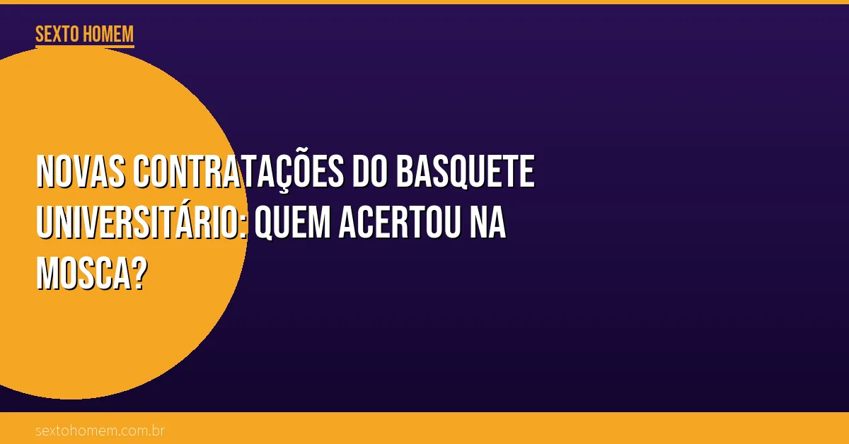 Novas contratações do basquete universitário: quem acertou na mosca?
