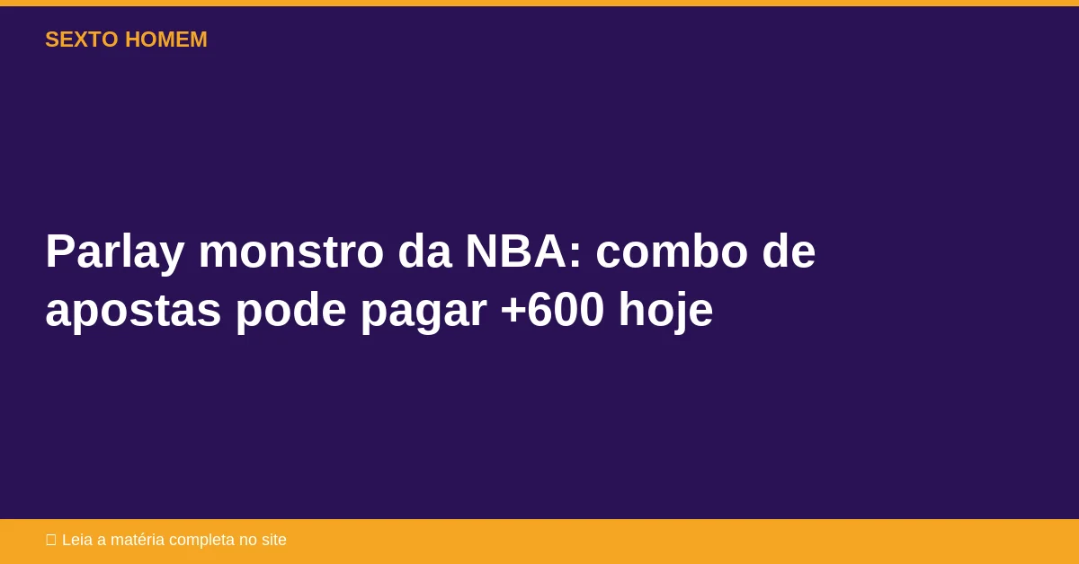Parlay monstro da NBA: combo de apostas pode pagar +600 hoje