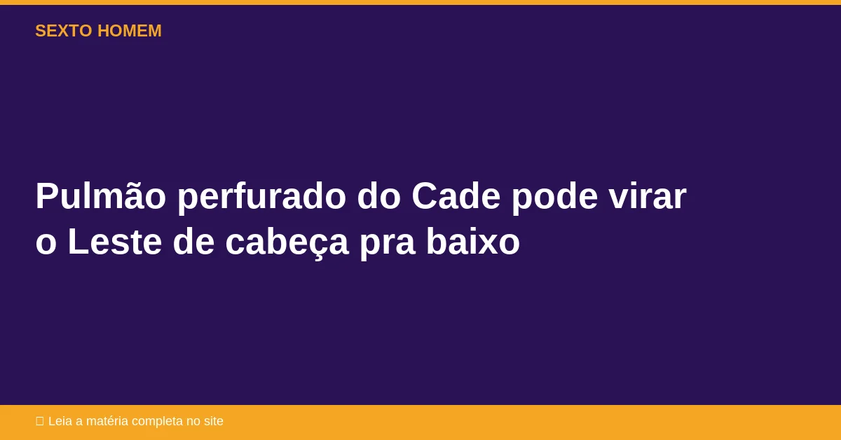 Pulmão perfurado do Cade pode virar o Leste de cabeça pra baixo
