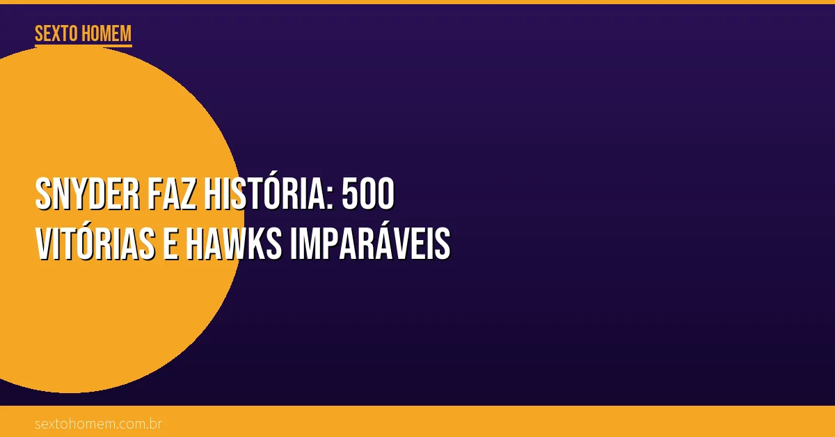 Snyder faz história: 500 vitórias e Hawks imparáveis