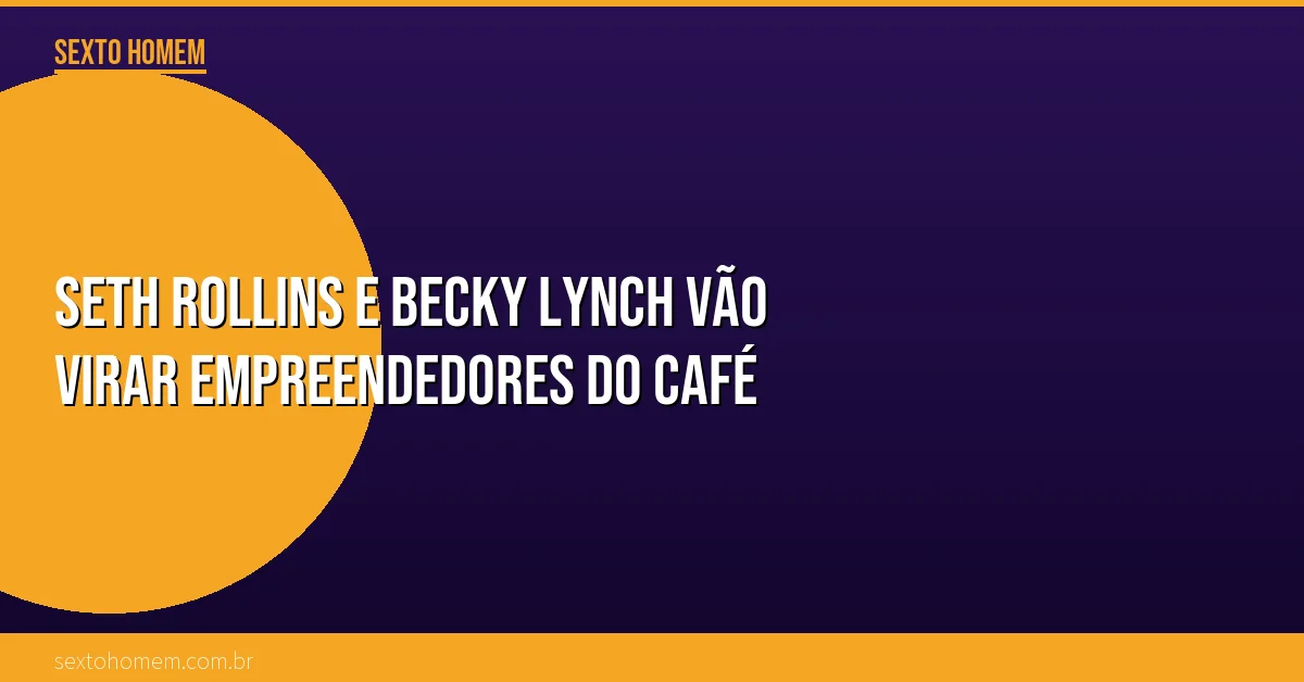 Seth Rollins e Becky Lynch vão virar empreendedores do café