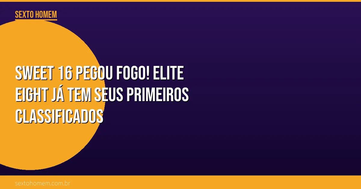 Sweet 16 pegou fogo! Elite Eight já tem seus primeiros classificados
