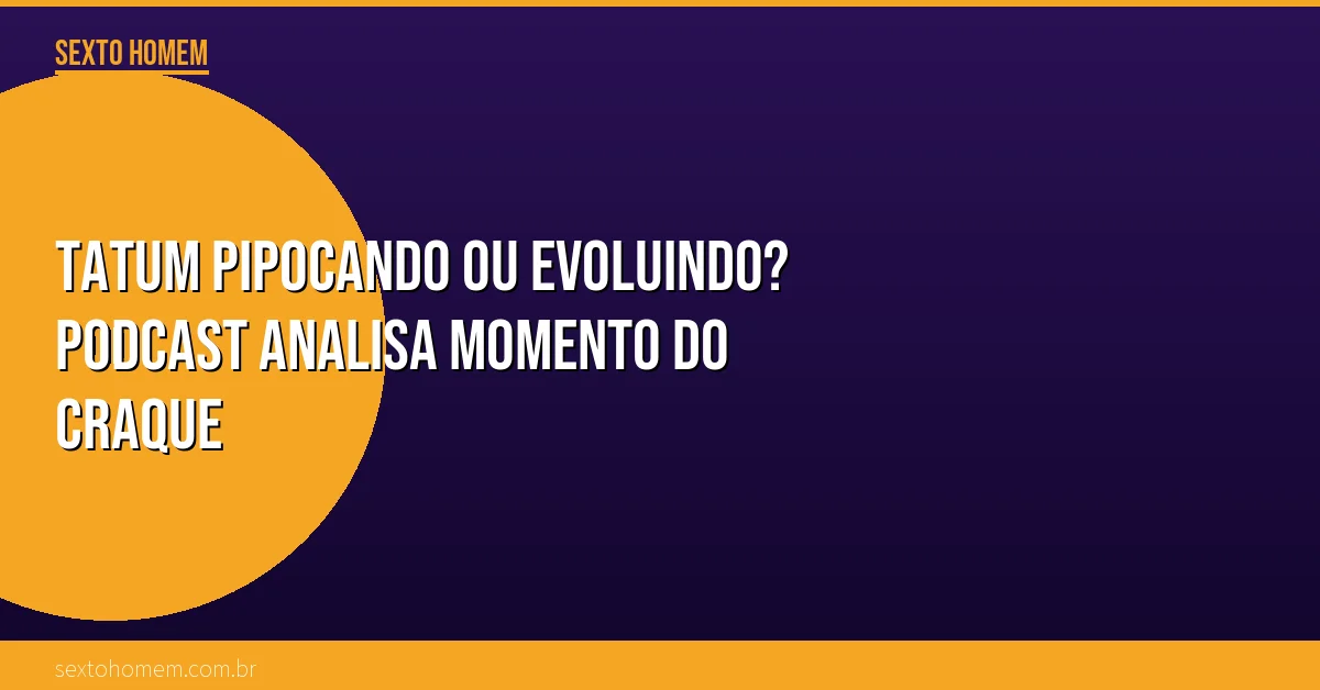 Tatum pipocando ou evoluindo? Podcast analisa momento do craque