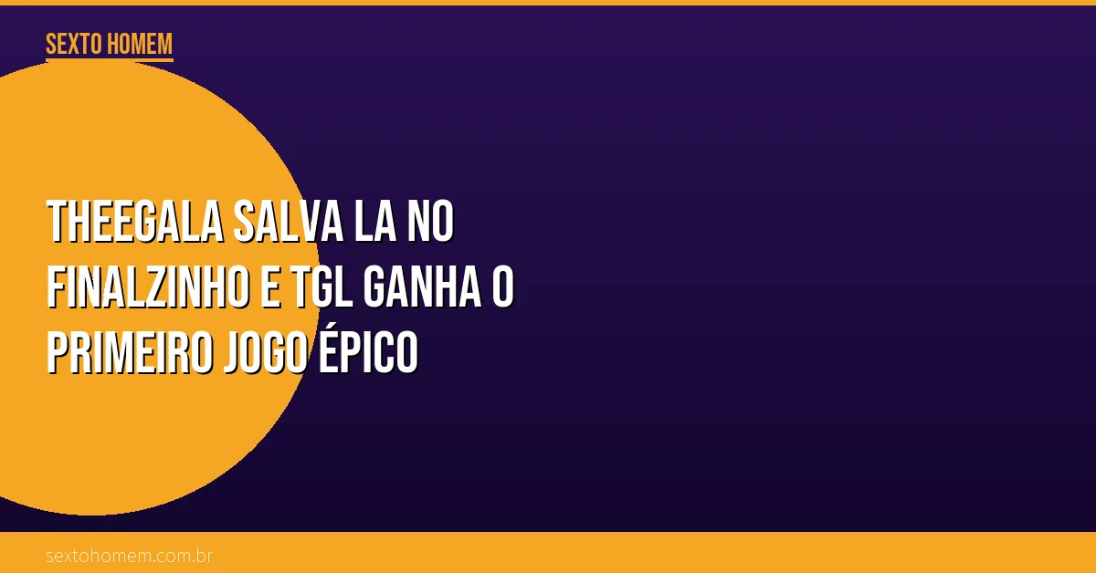 Theegala salva LA no finalzinho e TGL ganha o primeiro jogo épico
