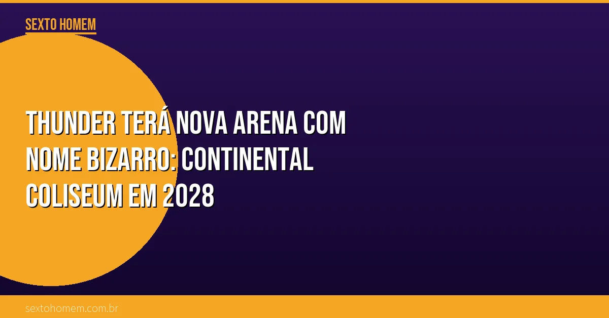 Thunder terá nova arena com nome bizarro: Continental Coliseum em 2028