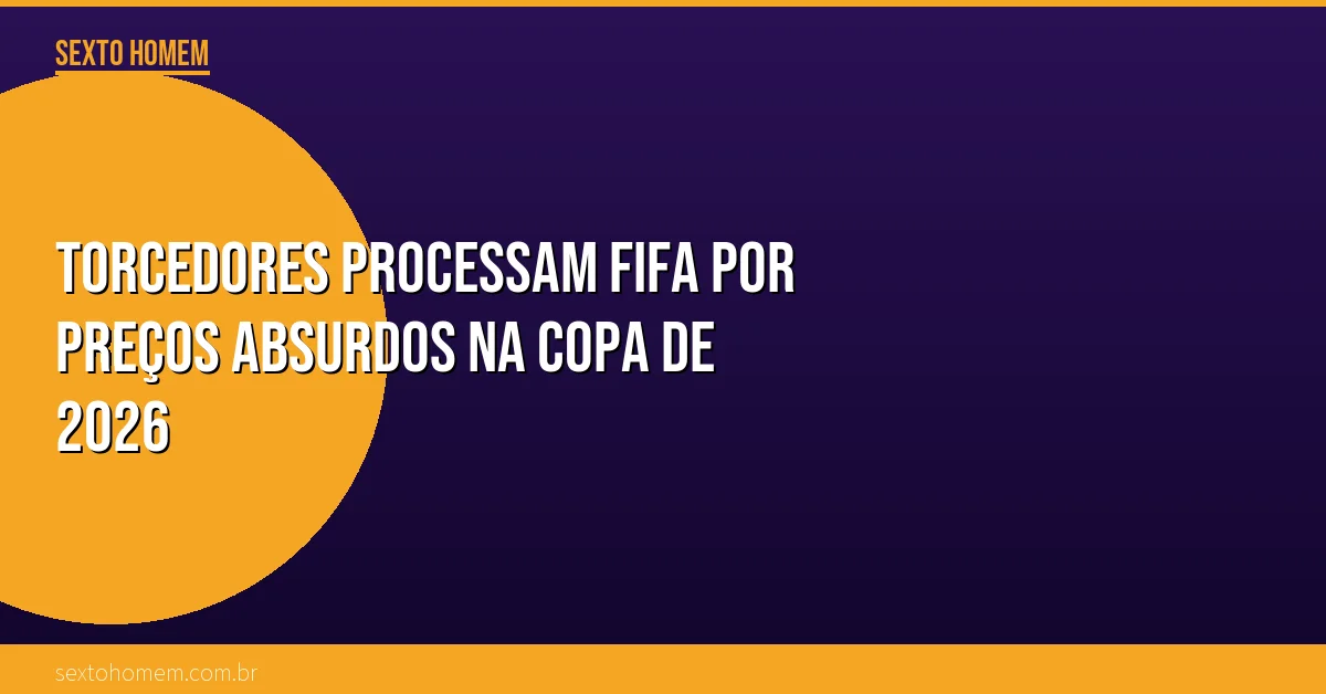Torcedores processam FIFA por preços absurdos na Copa de 2026