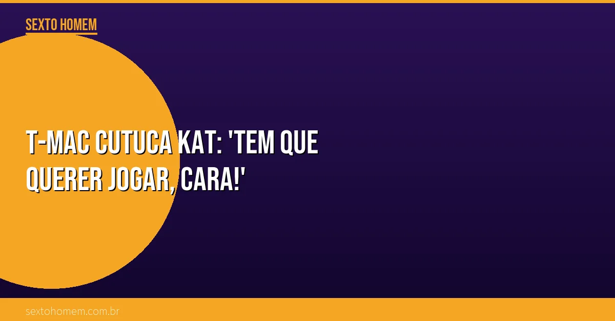 T-Mac cutuca KAT: ‘Tem que querer jogar, cara!’